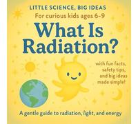 What Is Radiation?: A Friendly Science Book About Radiation, Light, and Energy - Perfect for Curious Kids Ages 6-9 (Little Science, Big Ideas)