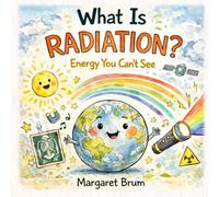 What Is Radiation?: Energy You Can’t See - Light, X-Rays, the Sun, and the Invisible Forces Around Us (Extreme Nature Series - How the Most Powerful Forces on Earth Work)