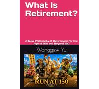 What Is Retirement?: A New Philosophy of Retirement for the Age of 100 and Beyond 150 (THE RUN AT 150 PROJECT)