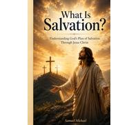 What Is Salvation?: Understanding God’s Plan of Salvation Through Jesus Christ (Christian Faith and Biblical Truth Series)