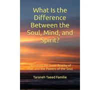 What Is the Difference Between the Soul, Mind, and Spirit?: Unveiling the Inner Reality of Man and the Powers of the Soul (Exploring Mysteries of Existence: Pathways to Unity and Spiritual Awakening)