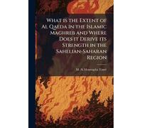 What is the Extent of Al Qaeda in the Islamic Maghreb and Where Does it Derive its Strength in the Sahelian-Saharan Region