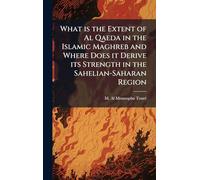 What is the Extent of Al Qaeda in the Islamic Maghreb and Where Does it Derive its Strength in the Sahelian-Saharan Region
