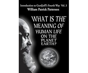 What Is the Meaning of Human Life on the Planet Earth?: Introduction to Gurdjieff's Fourth Way Vol. 3