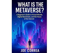 What Is the Metaverse?: A Beginner's Guide to Virtual Worlds, Digital Real Estate, and the Future of the Internet: 1 (Metaverse Masterclass)