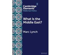 What is the Middle East?: The Theory and Practice of Regions (Elements in Middle East Politics)