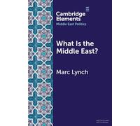 What is the Middle East?: The Theory and Practice of Regions (Elements in Middle East Politics)