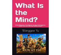 What Is the Mind?: A New Philosophy of the Mind for the Age of AI: Happiness, Health, Love, and a 150-Year Healthy Lifespan (THE RUN AT 150 PROJECT)