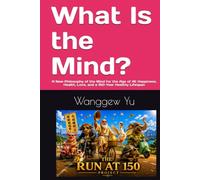 What Is the Mind?: A New Philosophy of the Mind for the Age of AI: Happiness, Health, Love, and a 150-Year Healthy Lifespan (THE RUN AT 150 PROJECT)