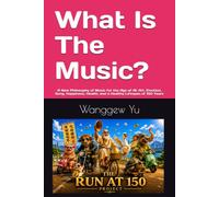 What Is The Music?: A New Philosophy of Music for the Age of AI: Art, Emotion, Song, Happiness, Health, and a Healthy Lifespan of 150 Years: 99 (THE RUN AT 150 PROJECT)