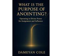 What Is the Purpose of Anointing?: Operating in Divine Power for Assignment and Influence