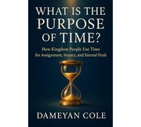 What Is the Purpose of Time?: How Kingdom People Use Time for Assignment, Impact, and Eternal Fruit