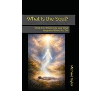What Is the Soul?: What It Is, Where It Is, and What Happens When You Die