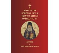 What Is the Spiritual Life and How to Attune Oneself to It: Letters of Saint Theophan the Recluse (Orthodox Christian Publications)