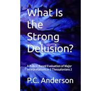 What Is the Strong Delusion?: A Rubric-Based Evaluation of Major Interpretations in 2 Thessalonians 2 (The Restrainer and The Strong Delusion)