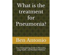 What is the treatment for Pneumonia?: Your Empowering Guide to Recovery, Lung Health, and Resilient Wellness