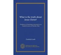 What is the truth about Jesus Christ?: Problems of Christology discussed in six Haskell lectures at Oberlin, Ohio