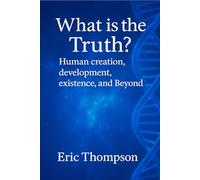 What is the Truth? Human Creation, Development, Existence, and Beyond
