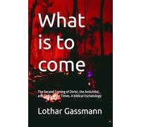 What is to come: The Second Coming of Christ, the Antichrist, and Signs of the Times. A biblical Eschatology