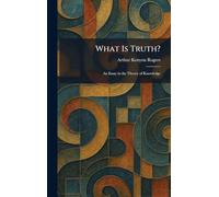What Is Truth?: An Essay in the Theory of Knowledge