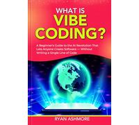 WHAT IS VIBE CODING?: A Beginner’s Guide to the AI Revolution That Lets Anyone Create Software - Without Writing a Single Line of Code