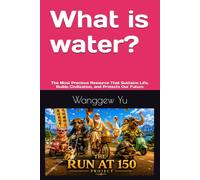 What is water?: The Most Precious Resource That Sustains Life, Builds Civilization, and Protects Our Future (THE RUN AT 150 PROJECT)