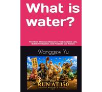 What is water?: The Most Precious Resource That Sustains Life, Builds Civilization, and Protects Our Future (THE RUN AT 150 PROJECT)