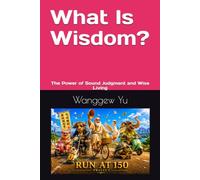 What Is Wisdom: The Power of Sound Judgment and Wise Living (RUN AT 150 PROJECT)