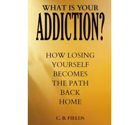 What is Your Addiction?: How Losing Yourself Becomes the Path Back Home