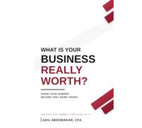 WHAT IS YOUR BUSINESS REALLY WORTH?: KNOW YOUR NUMBER BEFORE THEY NAME THEIRS
