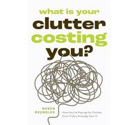 What Is Your Clutter Costing You?: How You're Paying for Clutter, Even If You Already Own It (How to get Organized and Stay Organized)
