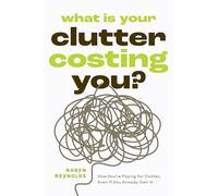 What Is Your Clutter Costing You?: TheFinancialSideofGettingOrganizedSoYouCanSaveMoneyandConquerClutter