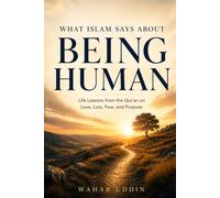 What Islam Says About Being Human: Life Lessons from the Quran on Love, Loss, Fear, and Purpose - For Every Reader, Muslim or Not