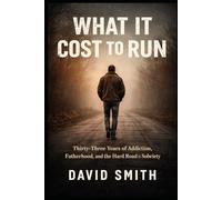 What It Cost To Run: 33 Years of Addiction, Fatherhood, and The Hard Road to Sobriety