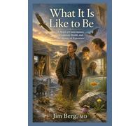What It Is Like to Be: A Novel of Consciousness, Creaturely Worlds, and the Mystery of Experience (The writings of Jim Berg, MD)