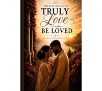 What It Means to Truly Love and Be Loved: How to Recognize Real Love Through the Wisdom of Song of Solomon