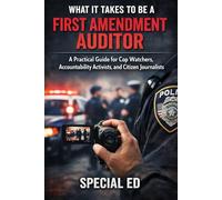 What It Takes to Be a First Amendment Auditor: A Practical Guide for Cop Watchers, Accountability Activists, and Citizen Journalists