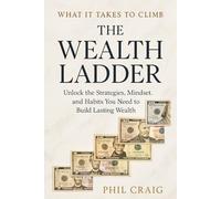WHAT IT TAKES TO CLIMB THE WEALTH LADDER: Unlock the Strategies, Mindset, and Habits You Need to Build Lasting Wealth