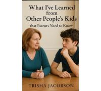 What I've Learned From Other People's Kids That Parents Need to Know: A Sex Educator’s Guide to Raising Resilient, Real-World Ready Teens