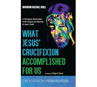 What Jesus' Crucifixion Accomplished for Us: A Theological Examination of the Purpose and Meaning of Jesus' Death (Crucifixion: A Multidisciplinary Investigation of the Death of Jesus of Nazareth)
