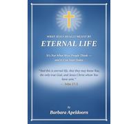 WHAT JESUS REALLY MEANT BY ETERNAL LIFE: It's Not What Most People Think - and it Can Start Today