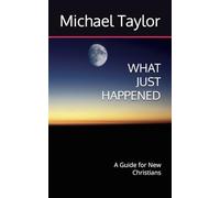 WHAT JUST HAPPENED: A Guide for New Christians