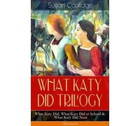 WHAT KATY DID TRILOGY - What Katy Did, What Katy Did at School & What Katy Did Next (Illustrated): The Humorous Adventures of a Spirited Young Girl and Her Four Siblings (Children's Classics Series)