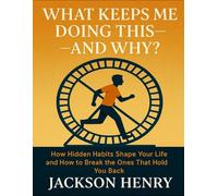 What Keeps Me Doing This - And Why?: How Hidden Habits Shape Your Life And How To Break The Ones That Hold You Back