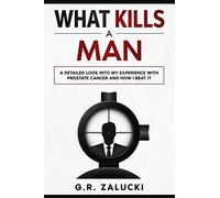 What Kills a Man: A detailed look into my experience with prostate cancer and how I beat it