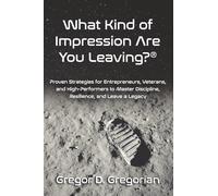 What Kind of Impression Are You Leaving?®: Proven Strategies for Entrepreneurs, Veterans, and High-Performers to Master Discipline, Resilience, and Leave a Legacy