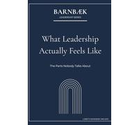 What Leadership Actually Feels Like: The Parts Nobody Talks About (Barnbæk Leadership Series)