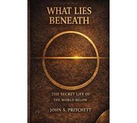 What Lies Beneath: The Secret Life of the World Below (The Unseen Worlds Series)