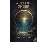 What Lies Under: The Deep Ocean and the Power of the Unseen (The Unseen Worlds Series)