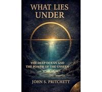 What Lies Under: The Deep Ocean and the Power of the Unseen (Unseen Worlds)